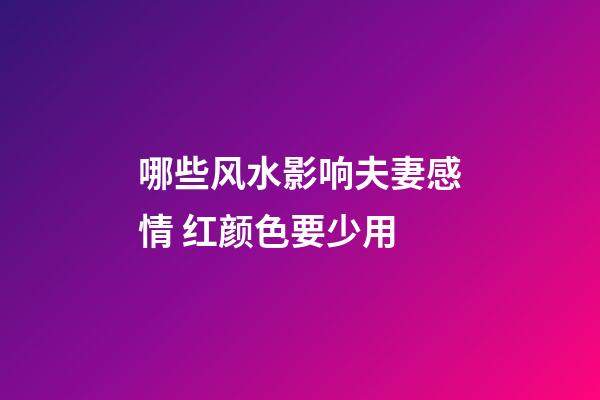 哪些风水影响夫妻感情 红颜色要少用